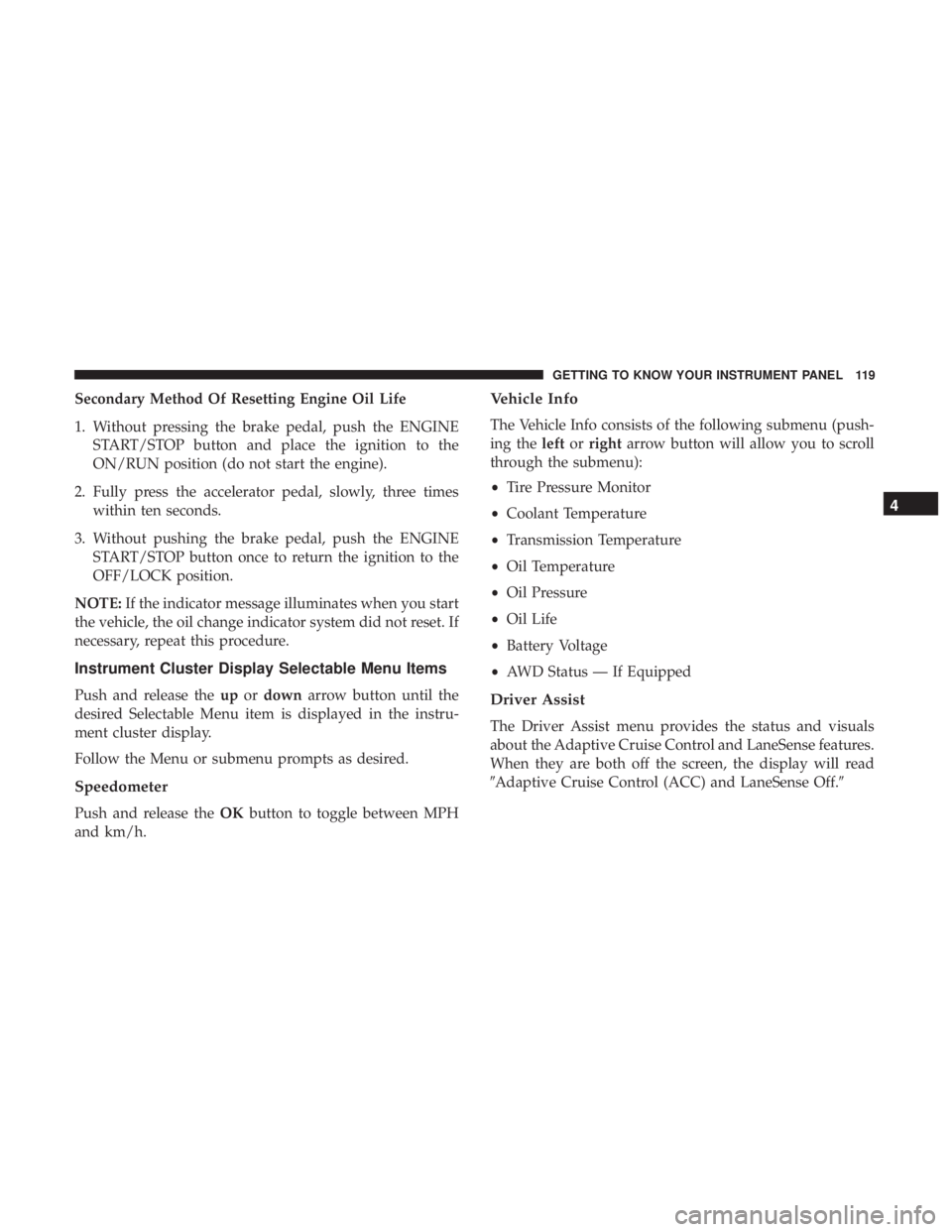 CHRYSLER 300 2018 Owners Manual Secondary Method Of Resetting Engine Oil Life
1. Without pressing the brake pedal, push the ENGINESTART/STOP button and place the ignition to the
ON/RUN position (do not start the engine).
2. Fully pr CHRYSLER 300 2018 Owners Manual Secondary Method Of Resetting Engine Oil Life
1. Without pressing the brake pedal, push the ENGINESTART/STOP button and place the ignition to the
ON/RUN position (do not start the engine).
2. Fully pr