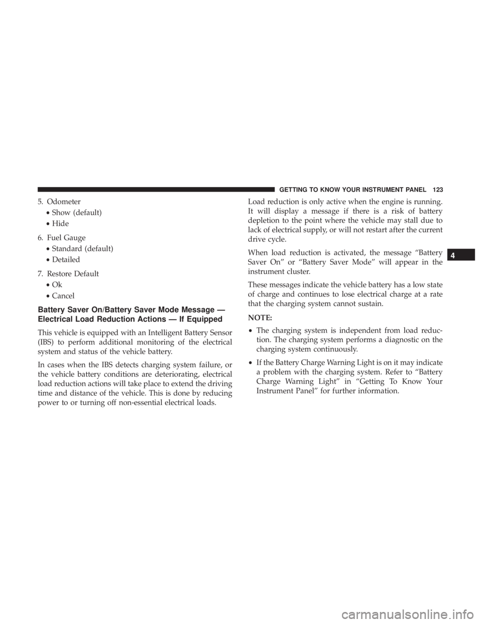CHRYSLER 300 2018 Owners Manual 5. Odometer•Show (default)
• Hide
6. Fuel Gauge •Standard (default)
• Detailed
7. Restore Default •Ok
• Cancel
Battery Saver On/Battery Saver Mode Message —
Electrical Load Reduction Act CHRYSLER 300 2018 Owners Manual 5. Odometer•Show (default)
• Hide
6. Fuel Gauge •Standard (default)
• Detailed
7. Restore Default •Ok
• Cancel
Battery Saver On/Battery Saver Mode Message —
Electrical Load Reduction Act