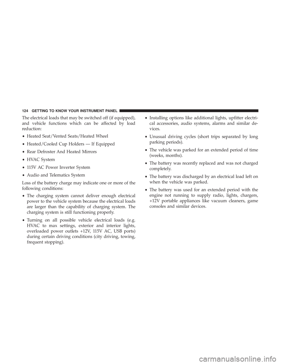 CHRYSLER 300 2018 Owners Manual The electrical loads that may be switched off (if equipped),
and vehicle functions which can be affected by load
reduction:
•Heated Seat/Vented Seats/Heated Wheel
• Heated/Cooled Cup Holders — I CHRYSLER 300 2018 Owners Manual The electrical loads that may be switched off (if equipped),
and vehicle functions which can be affected by load
reduction:
•Heated Seat/Vented Seats/Heated Wheel
• Heated/Cooled Cup Holders — I