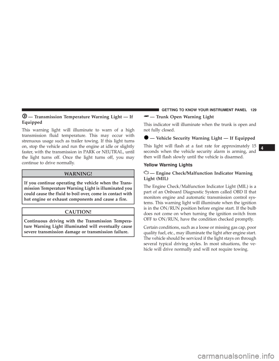 CHRYSLER 300 2018  Owners Manual — Transmission Temperature Warning Light — If
Equipped
This warning light will illuminate to warn of a high
transmission fluid temperature. This may occur with
strenuous usage such as trailer towi