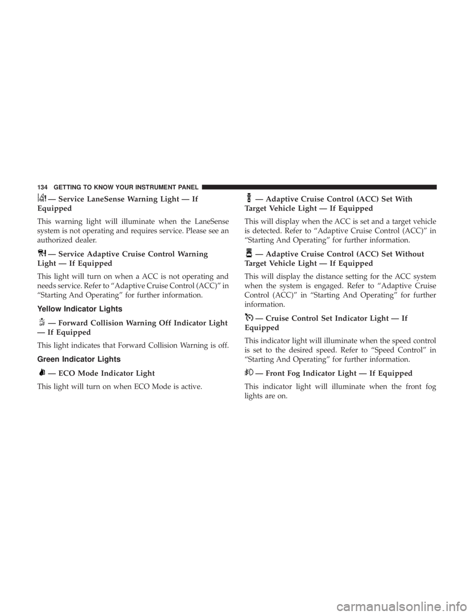 CHRYSLER 300 2018  Owners Manual — Service LaneSense Warning Light — If
Equipped
This warning light will illuminate when the LaneSense
system is not operating and requires service. Please see an
authorized dealer.
— Service Ada