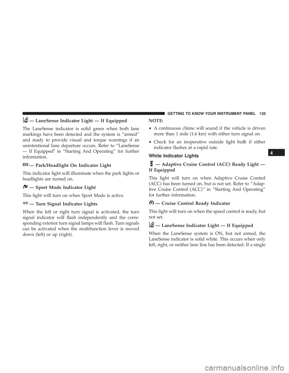 CHRYSLER 300 2018  Owners Manual — LaneSense Indicator Light — If Equipped
The LaneSense indicator is solid green when both lane
markings have been detected and the system is “armed”
and ready to provide visual and torque war