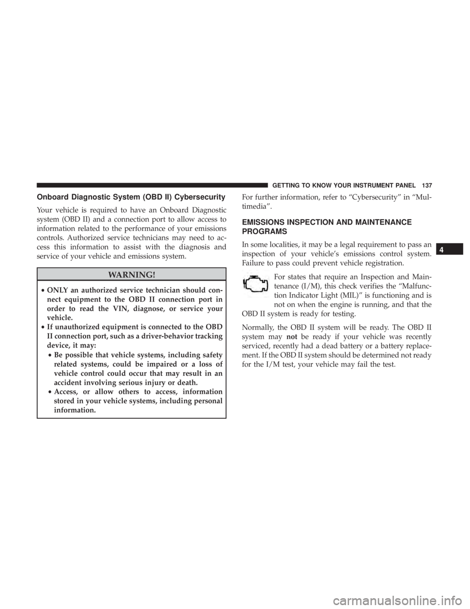 CHRYSLER 300 2018  Owners Manual Onboard Diagnostic System (OBD II) Cybersecurity
Your vehicle is required to have an Onboard Diagnostic
system (OBD II) and a connection port to allow access to
information related to the performance 