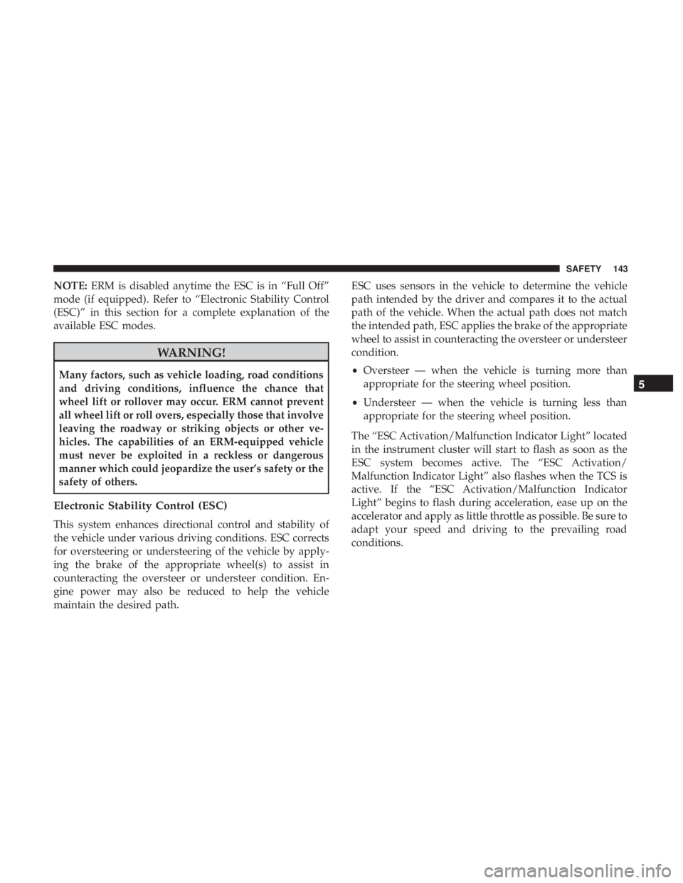 CHRYSLER 300 2018 Owners Manual NOTE:ERM is disabled anytime the ESC is in “Full Off”
mode (if equipped). Refer to “Electronic Stability Control
(ESC)” in this section for a complete explanation of the
available ESC modes.
W