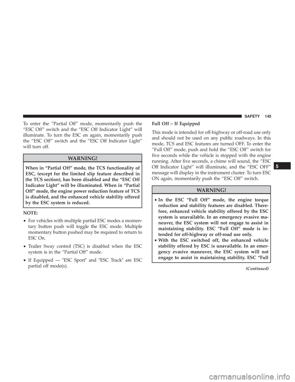 CHRYSLER 300 2018  Owners Manual To enter the “Partial Off” mode, momentarily push the
“ESC Off” switch and the “ESC Off Indicator Light” will
illuminate. To turn the ESC on again, momentarily push
the “ESC Off” switc