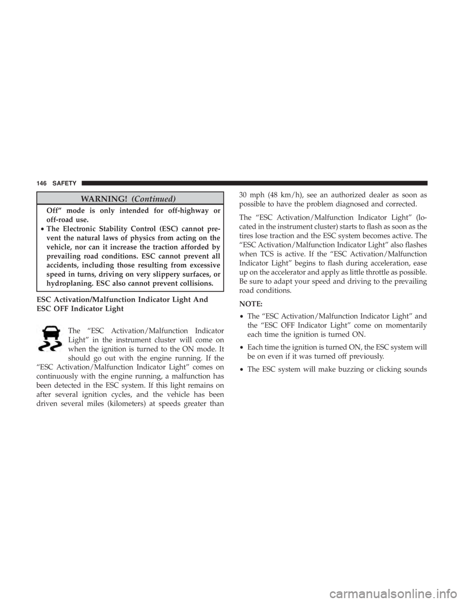 CHRYSLER 300 2018 Owners Manual WARNING!(Continued)
Off” mode is only intended for off-highway or
off-road use.
• The Electronic Stability Control (ESC) cannot pre-
vent the natural laws of physics from acting on the
vehicle, no