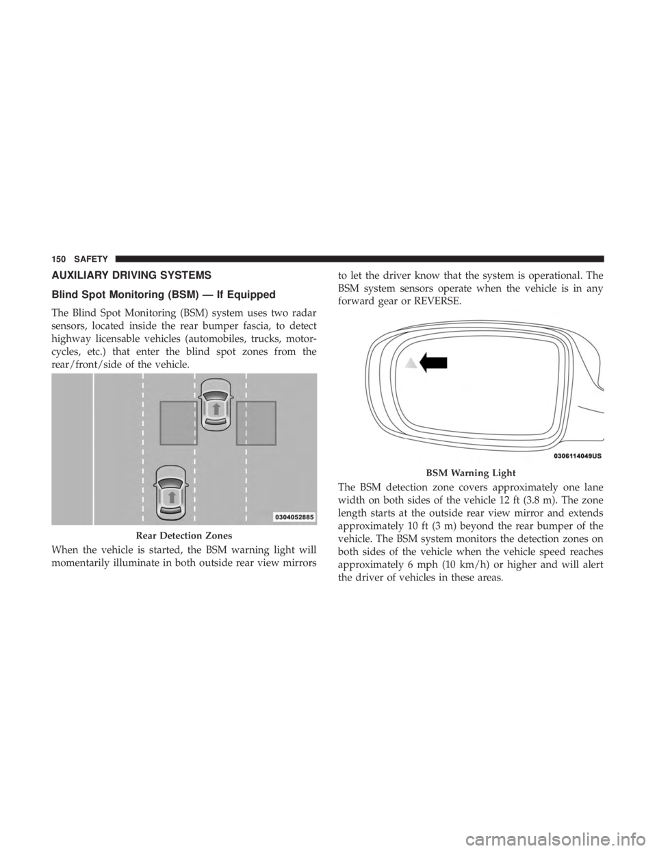 CHRYSLER 300 2018 Owners Manual AUXILIARY DRIVING SYSTEMS
Blind Spot Monitoring (BSM) — If Equipped
The Blind Spot Monitoring (BSM) system uses two radar
sensors, located inside the rear bumper fascia, to detect
highway licensable CHRYSLER 300 2018 Owners Manual AUXILIARY DRIVING SYSTEMS
Blind Spot Monitoring (BSM) — If Equipped
The Blind Spot Monitoring (BSM) system uses two radar
sensors, located inside the rear bumper fascia, to detect
highway licensable