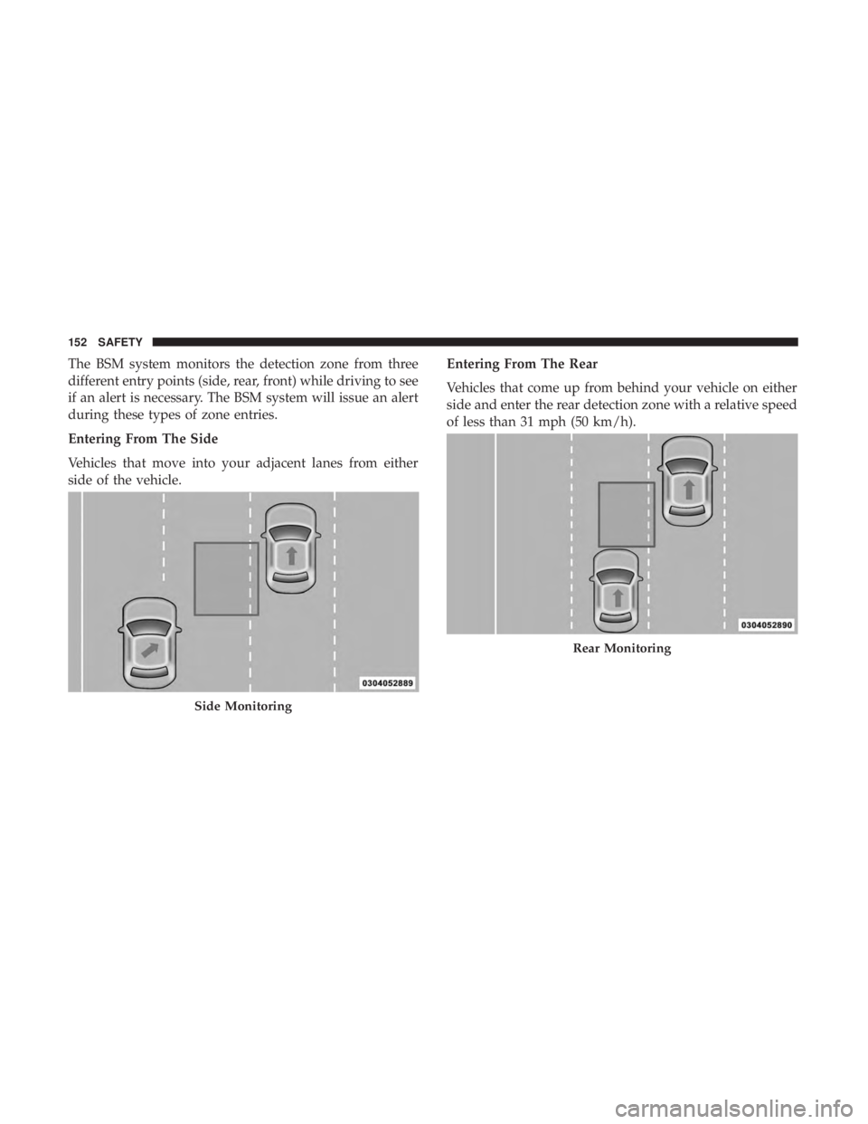 CHRYSLER 300 2018 Owners Manual The BSM system monitors the detection zone from three
different entry points (side, rear, front) while driving to see
if an alert is necessary. The BSM system will issue an alert
during these types of CHRYSLER 300 2018 Owners Manual The BSM system monitors the detection zone from three
different entry points (side, rear, front) while driving to see
if an alert is necessary. The BSM system will issue an alert
during these types of