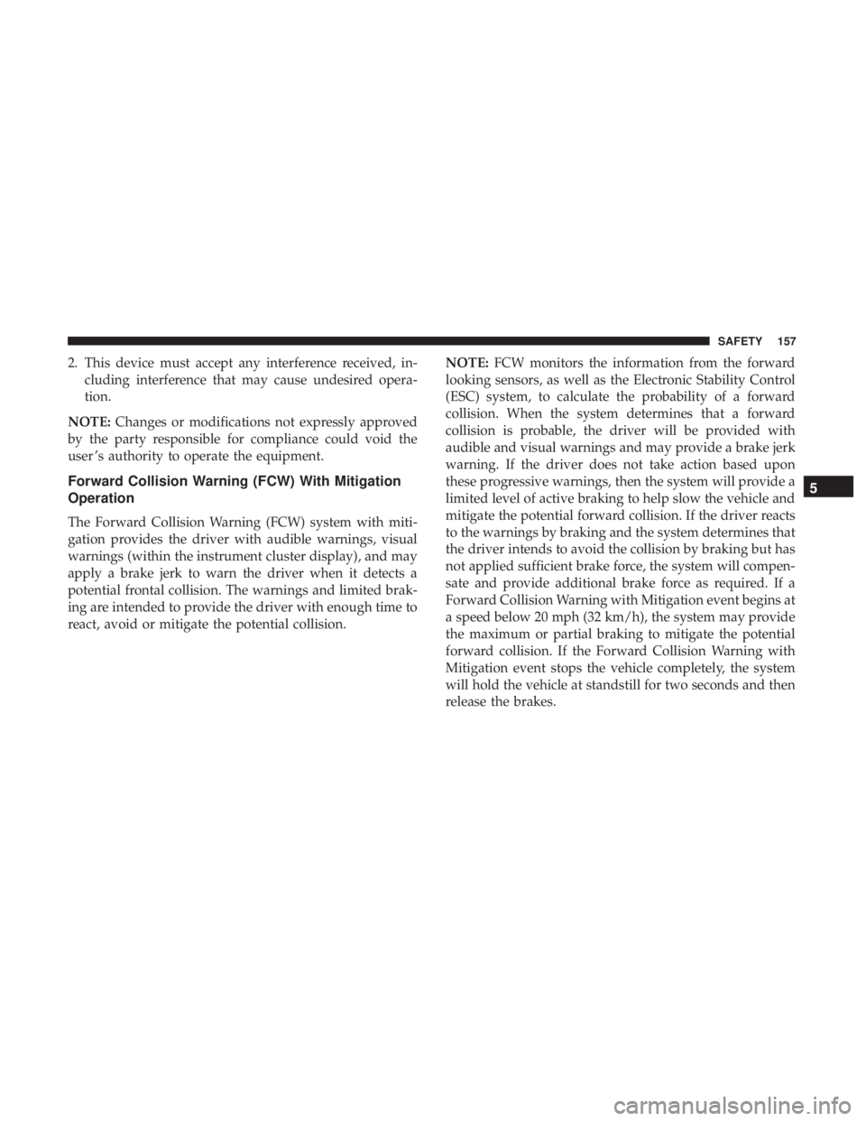 CHRYSLER 300 2018 Owners Manual 2. This device must accept any interference received, in-cluding interference that may cause undesired opera-
tion.
NOTE: Changes or modifications not expressly approved
by the party responsible for c