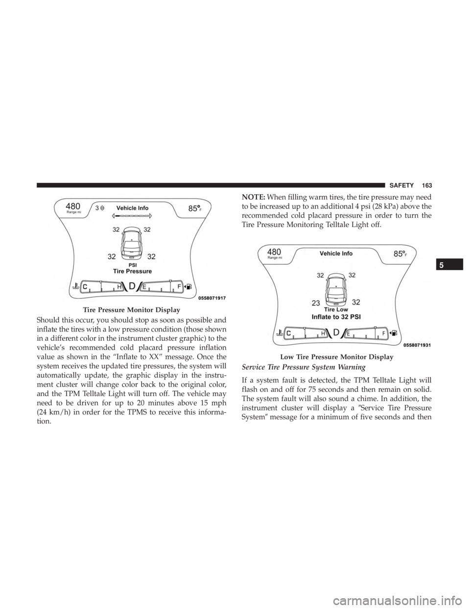 CHRYSLER 300 2018  Owners Manual Should this occur, you should stop as soon as possible and
inflate the tires with a low pressure condition (those shown
in a different color in the instrument cluster graphic) to the
vehicle’s recom