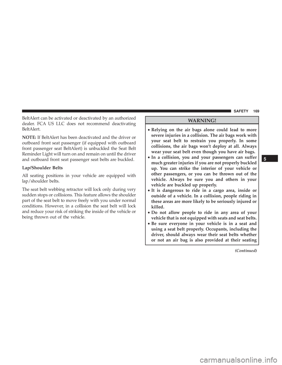 CHRYSLER 300 2018 Owners Manual BeltAlert can be activated or deactivated by an authorized
dealer. FCA US LLC does not recommend deactivating
BeltAlert.
NOTE:If BeltAlert has been deactivated and the driver or
outboard front seat pa CHRYSLER 300 2018 Owners Manual BeltAlert can be activated or deactivated by an authorized
dealer. FCA US LLC does not recommend deactivating
BeltAlert.
NOTE:If BeltAlert has been deactivated and the driver or
outboard front seat pa