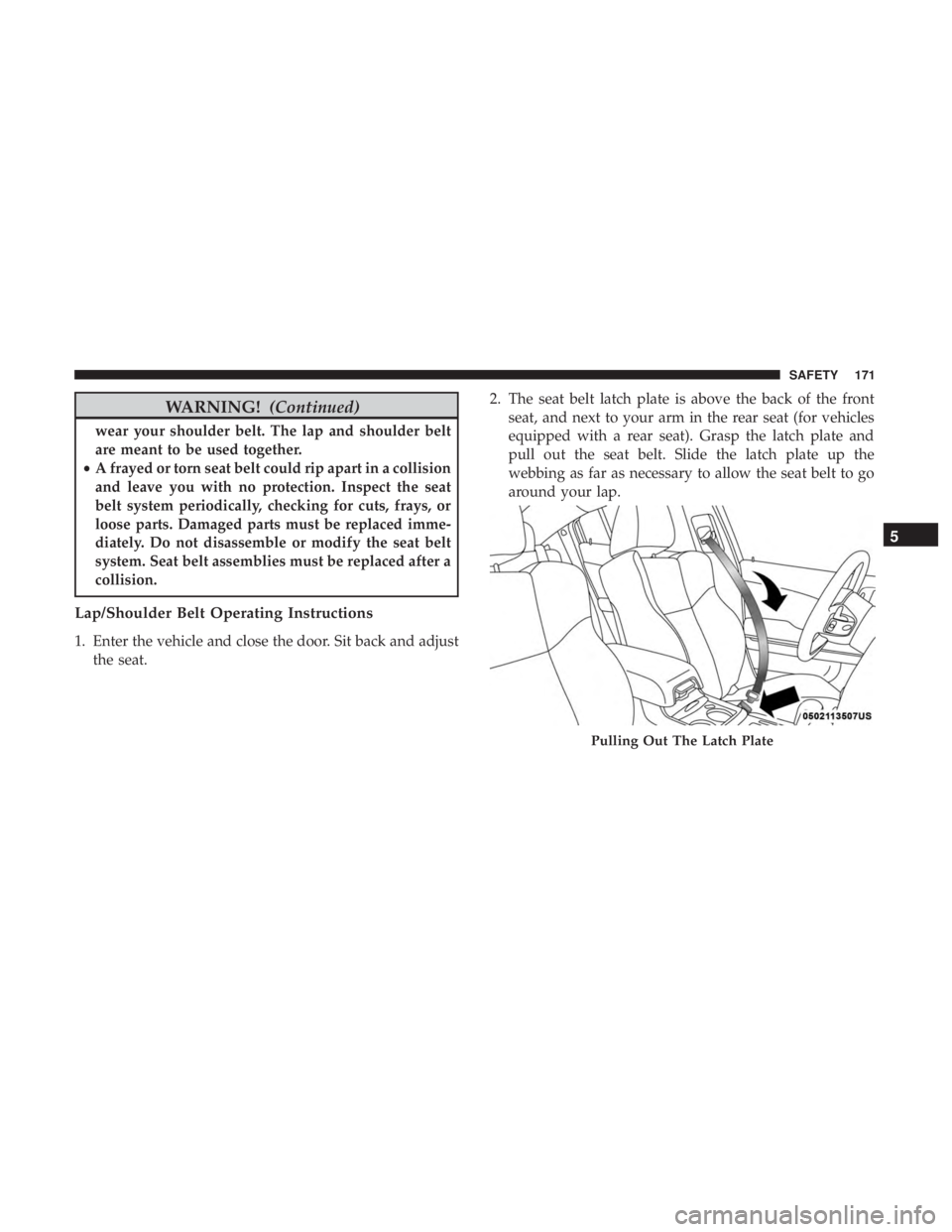 CHRYSLER 300 2018 Owners Manual WARNING!(Continued)
wear your shoulder belt. The lap and shoulder belt
are meant to be used together.
• A frayed or torn seat belt could rip apart in a collision
and leave you with no protection. In CHRYSLER 300 2018 Owners Manual WARNING!(Continued)
wear your shoulder belt. The lap and shoulder belt
are meant to be used together.
• A frayed or torn seat belt could rip apart in a collision
and leave you with no protection. In