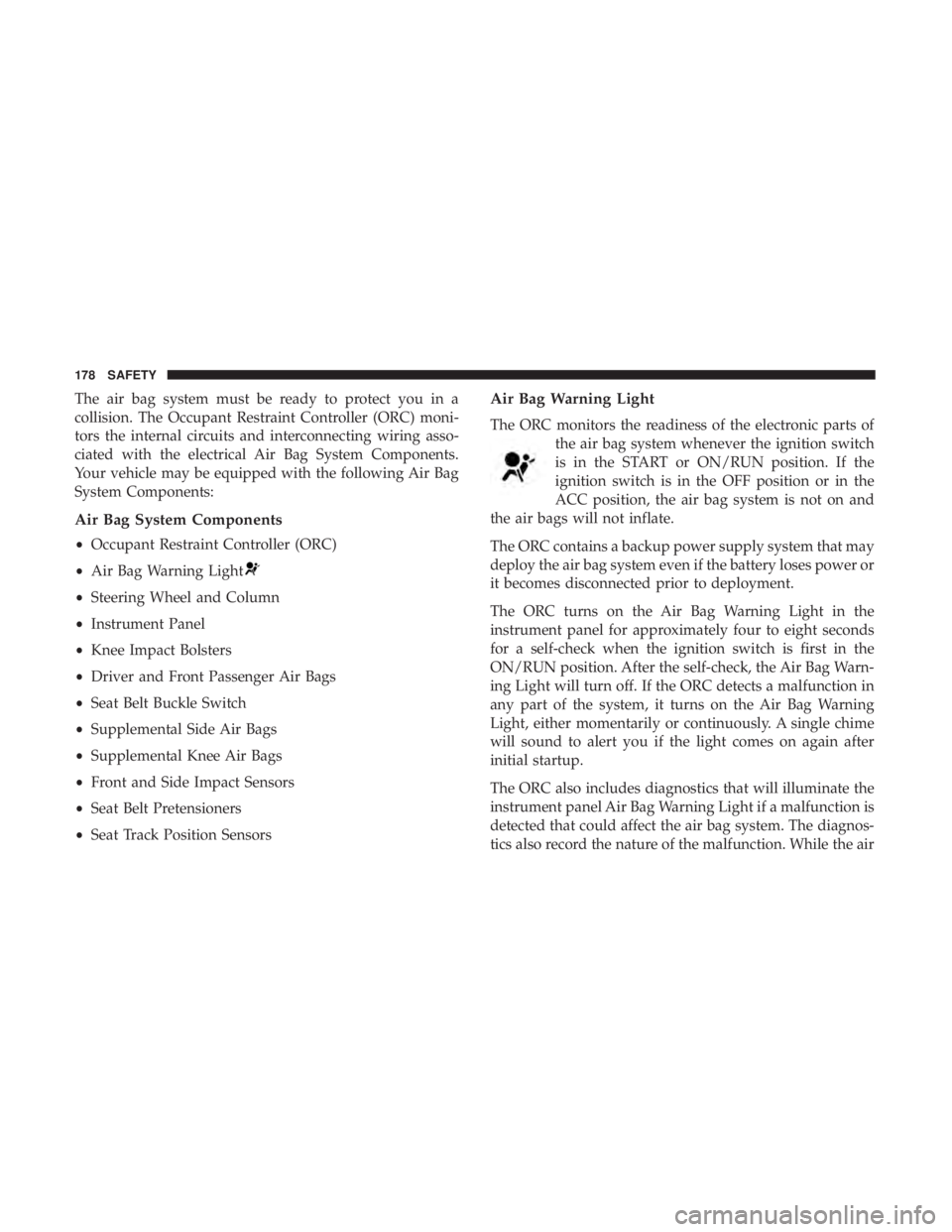 CHRYSLER 300 2018 Owners Manual The air bag system must be ready to protect you in a
collision. The Occupant Restraint Controller (ORC) moni-
tors the internal circuits and interconnecting wiring asso-
ciated with the electrical Air CHRYSLER 300 2018 Owners Manual The air bag system must be ready to protect you in a
collision. The Occupant Restraint Controller (ORC) moni-
tors the internal circuits and interconnecting wiring asso-
ciated with the electrical Air