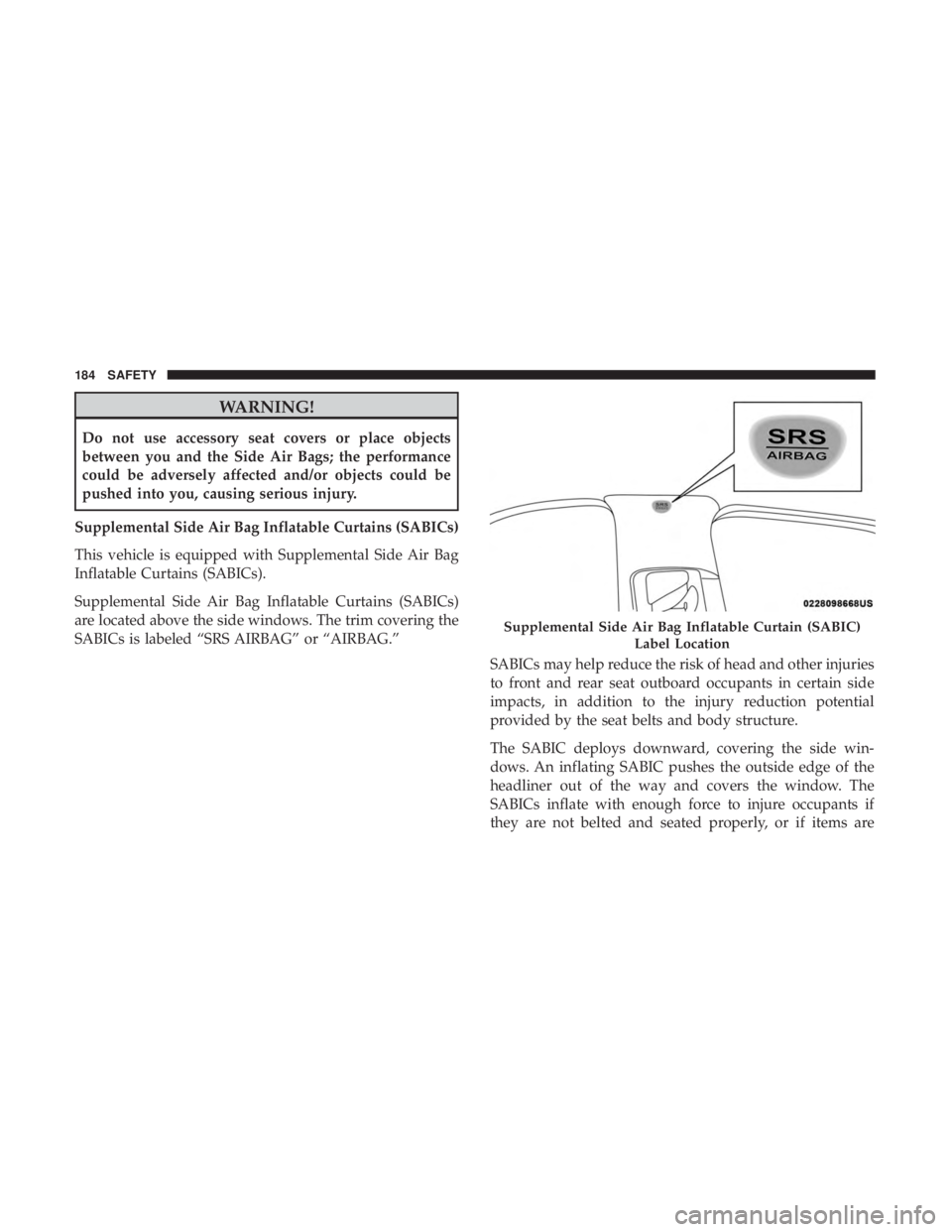 CHRYSLER 300 2018 Owners Manual WARNING!
Do not use accessory seat covers or place objects
between you and the Side Air Bags; the performance
could be adversely affected and/or objects could be
pushed into you, causing serious injur CHRYSLER 300 2018 Owners Manual WARNING!
Do not use accessory seat covers or place objects
between you and the Side Air Bags; the performance
could be adversely affected and/or objects could be
pushed into you, causing serious injur