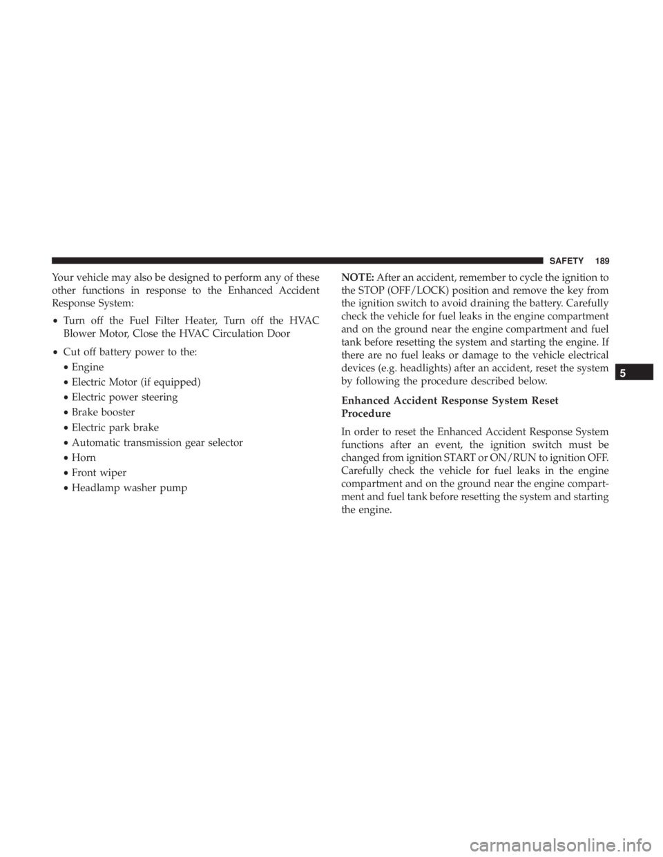 CHRYSLER 300 2018 Owners Guide Your vehicle may also be designed to perform any of these
other functions in response to the Enhanced Accident
Response System:
•Turn off the Fuel Filter Heater, Turn off the HVAC
Blower Motor, Clos