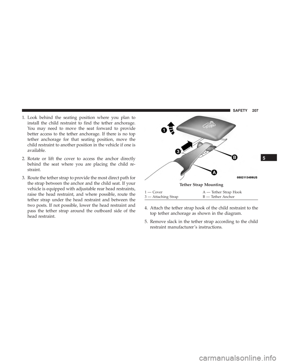 CHRYSLER 300 2018 Owners Manual 1. Look behind the seating position where you plan toinstall the child restraint to find the tether anchorage.
You may need to move the seat forward to provide
better access to the tether anchorage. I CHRYSLER 300 2018 Owners Manual 1. Look behind the seating position where you plan toinstall the child restraint to find the tether anchorage.
You may need to move the seat forward to provide
better access to the tether anchorage. I
