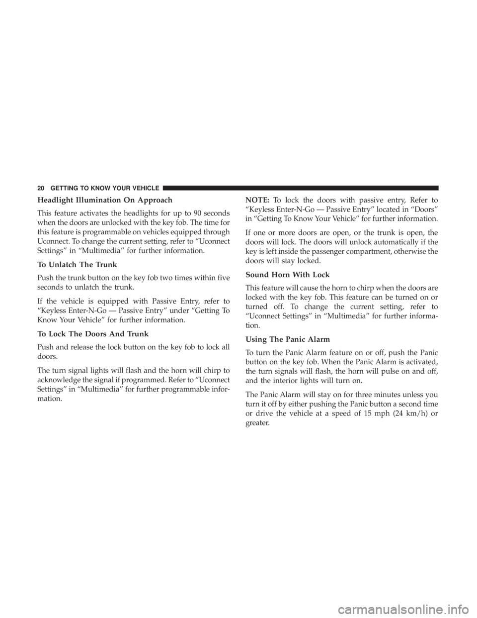 CHRYSLER 300 2018 Owners Manual Headlight Illumination On Approach
This feature activates the headlights for up to 90 seconds
when the doors are unlocked with the key fob. The time for
this feature is programmable on vehicles equipp CHRYSLER 300 2018 Owners Manual Headlight Illumination On Approach
This feature activates the headlights for up to 90 seconds
when the doors are unlocked with the key fob. The time for
this feature is programmable on vehicles equipp