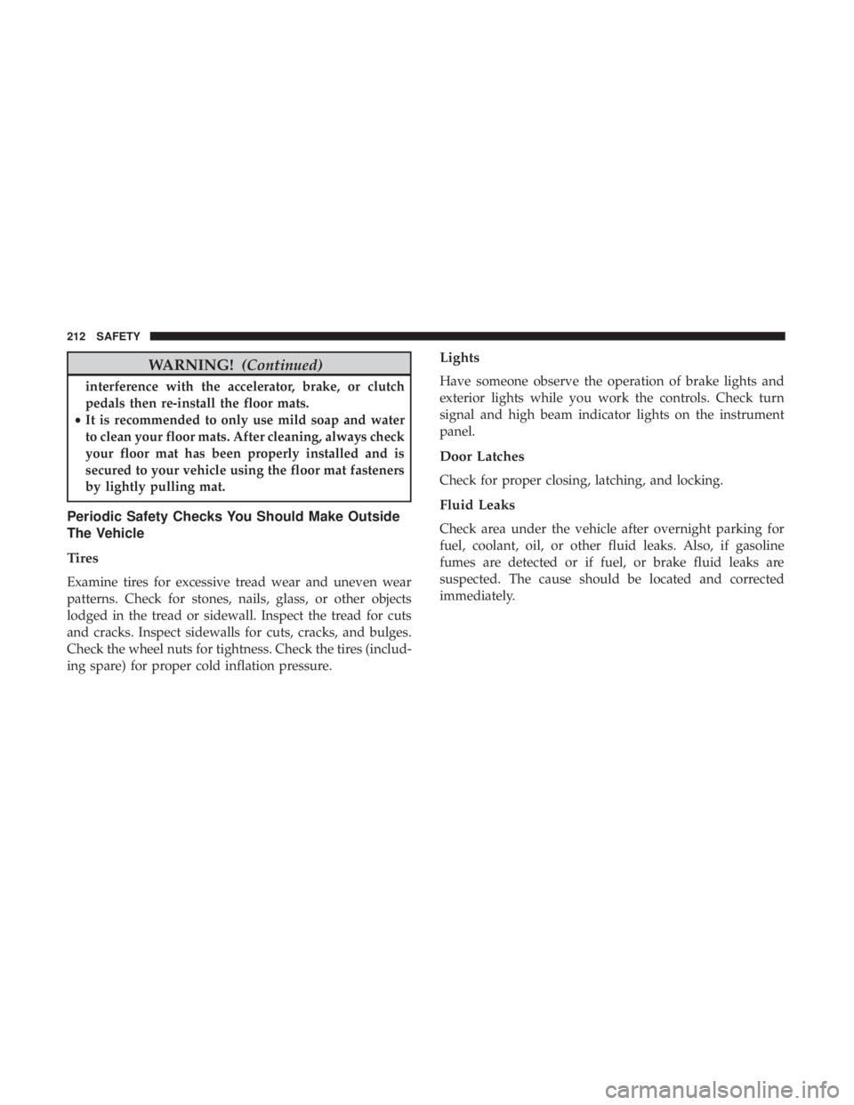 CHRYSLER 300 2018  Owners Manual WARNING!(Continued)
interference with the accelerator, brake, or clutch
pedals then re-install the floor mats.
• It is recommended to only use mild soap and water
to clean your floor mats. After cle