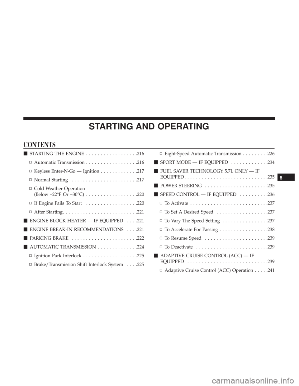 CHRYSLER 300 2018  Owners Manual STARTING AND OPERATING
CONTENTS
STARTING THE ENGINE ..................216
▫ Automatic Transmission ..................216
▫ Keyless Enter-N-Go — Ignition .............217
▫ Normal Starting ...