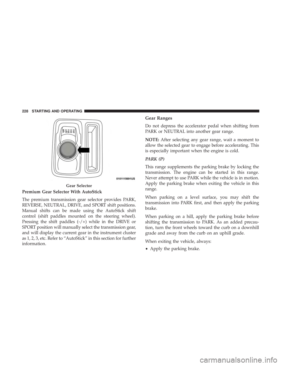 CHRYSLER 300 2018 Owners Manual Premium Gear Selector With AutoStick
The premium transmission gear selector provides PARK,
REVERSE, NEUTRAL, DRIVE, and SPORT shift positions.
Manual shifts can be made using the AutoStick shift
contr CHRYSLER 300 2018 Owners Manual Premium Gear Selector With AutoStick
The premium transmission gear selector provides PARK,
REVERSE, NEUTRAL, DRIVE, and SPORT shift positions.
Manual shifts can be made using the AutoStick shift
contr