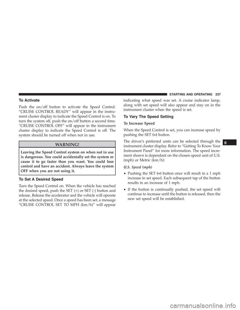 CHRYSLER 300 2018 Owners Manual To Activate
Push the on/off button to activate the Speed Control.
“CRUISE CONTROL READY” will appear in the instru-
ment cluster display to indicate the Speed Control is on. To
turn the system off CHRYSLER 300 2018 Owners Manual To Activate
Push the on/off button to activate the Speed Control.
“CRUISE CONTROL READY” will appear in the instru-
ment cluster display to indicate the Speed Control is on. To
turn the system off