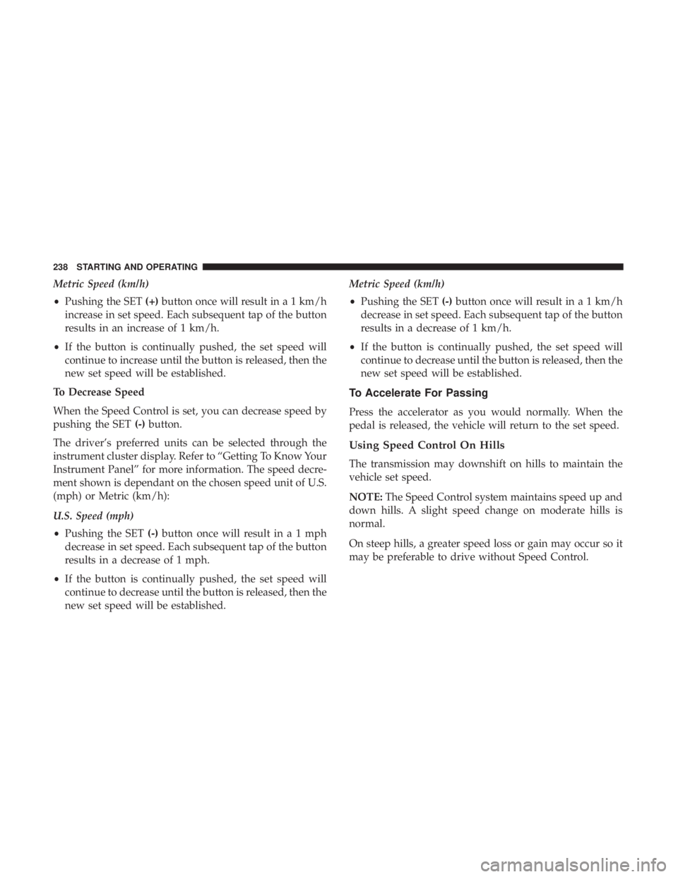 CHRYSLER 300 2018 Owners Manual Metric Speed (km/h)
•Pushing the SET (+)button once will result in a 1 km/h
increase in set speed. Each subsequent tap of the button
results in an increase of 1 km/h.
• If the button is continuall CHRYSLER 300 2018 Owners Manual Metric Speed (km/h)
•Pushing the SET (+)button once will result in a 1 km/h
increase in set speed. Each subsequent tap of the button
results in an increase of 1 km/h.
• If the button is continuall