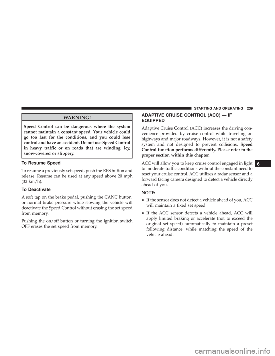 CHRYSLER 300 2018 Owners Manual WARNING!
Speed Control can be dangerous where the system
cannot maintain a constant speed. Your vehicle could
go too fast for the conditions, and you could lose
control and have an accident. Do not us CHRYSLER 300 2018 Owners Manual WARNING!
Speed Control can be dangerous where the system
cannot maintain a constant speed. Your vehicle could
go too fast for the conditions, and you could lose
control and have an accident. Do not us