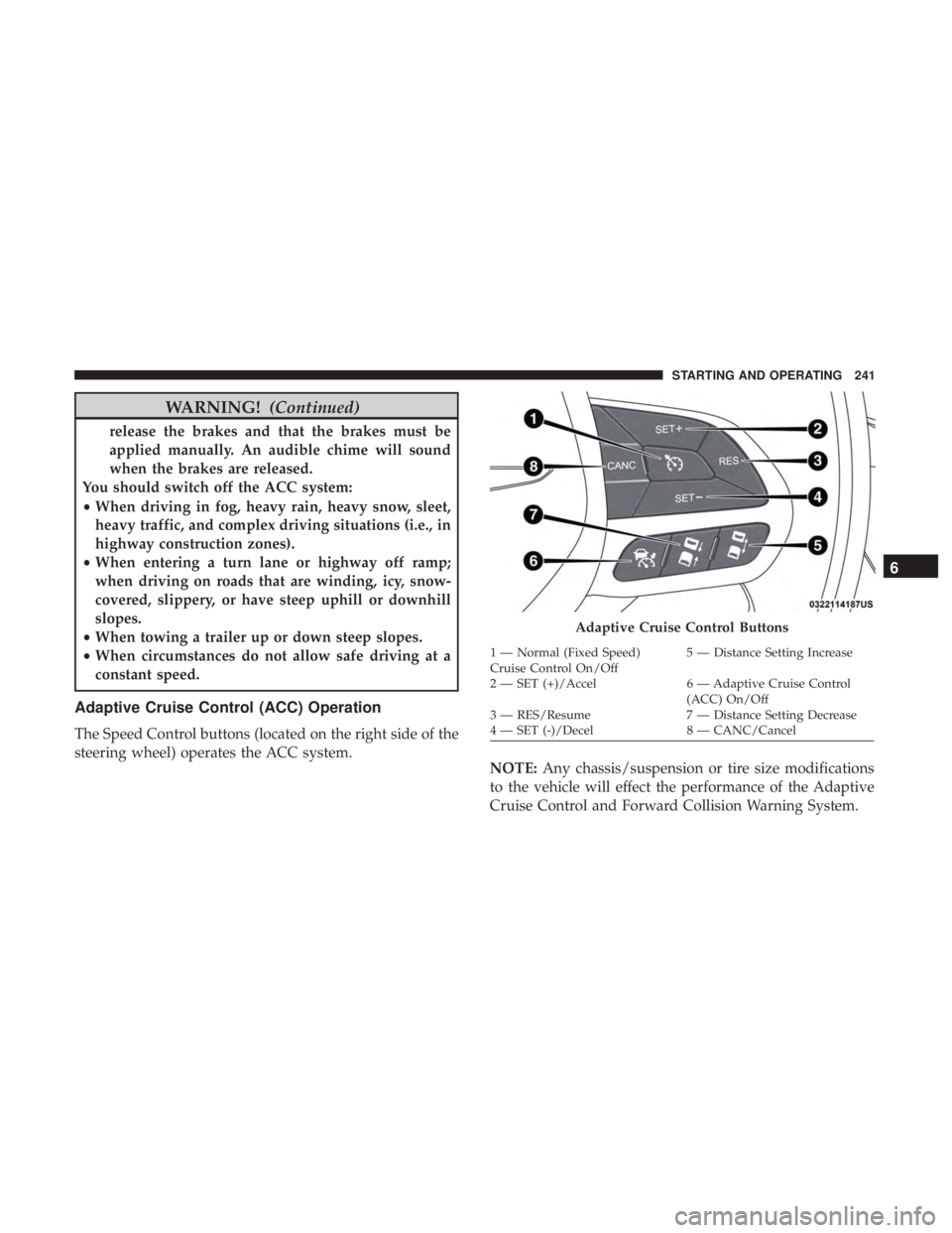 CHRYSLER 300 2018 Owners Manual WARNING!(Continued)
release the brakes and that the brakes must be
applied manually. An audible chime will sound
when the brakes are released.
You should switch off the ACC system:
• When driving in CHRYSLER 300 2018 Owners Manual WARNING!(Continued)
release the brakes and that the brakes must be
applied manually. An audible chime will sound
when the brakes are released.
You should switch off the ACC system:
• When driving in
