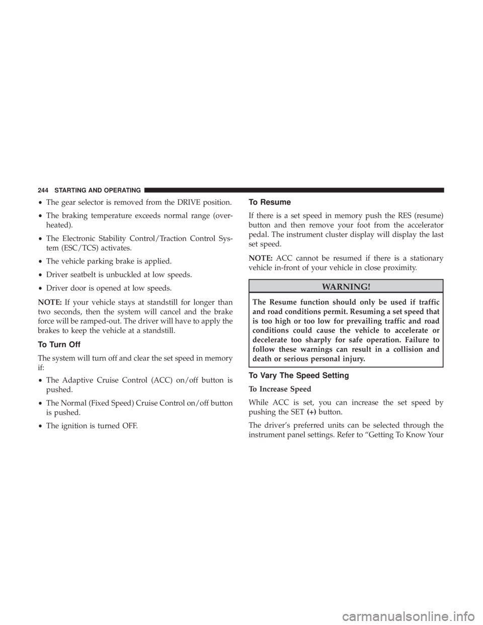 CHRYSLER 300 2018  Owners Manual •The gear selector is removed from the DRIVE position.
• The braking temperature exceeds normal range (over-
heated).
• The Electronic Stability Control/Traction Control Sys-
tem (ESC/TCS) activ