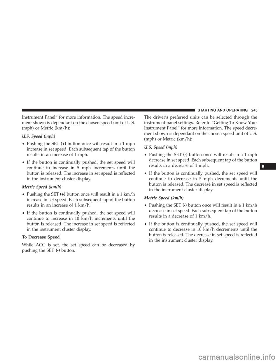 CHRYSLER 300 2018 Owners Manual Instrument Panel” for more information. The speed incre-
ment shown is dependant on the chosen speed unit of U.S.
(mph) or Metric (km/h):
U.S. Speed (mph)
•Pushing the SET (+)button once will resu CHRYSLER 300 2018 Owners Manual Instrument Panel” for more information. The speed incre-
ment shown is dependant on the chosen speed unit of U.S.
(mph) or Metric (km/h):
U.S. Speed (mph)
•Pushing the SET (+)button once will resu