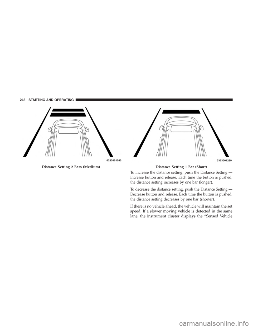 CHRYSLER 300 2018 Owners Manual To increase the distance setting, push the Distance Setting —
Increase button and release. Each time the button is pushed,
the distance setting increases by one bar (longer).
To decrease the distanc CHRYSLER 300 2018 Owners Manual To increase the distance setting, push the Distance Setting —
Increase button and release. Each time the button is pushed,
the distance setting increases by one bar (longer).
To decrease the distanc