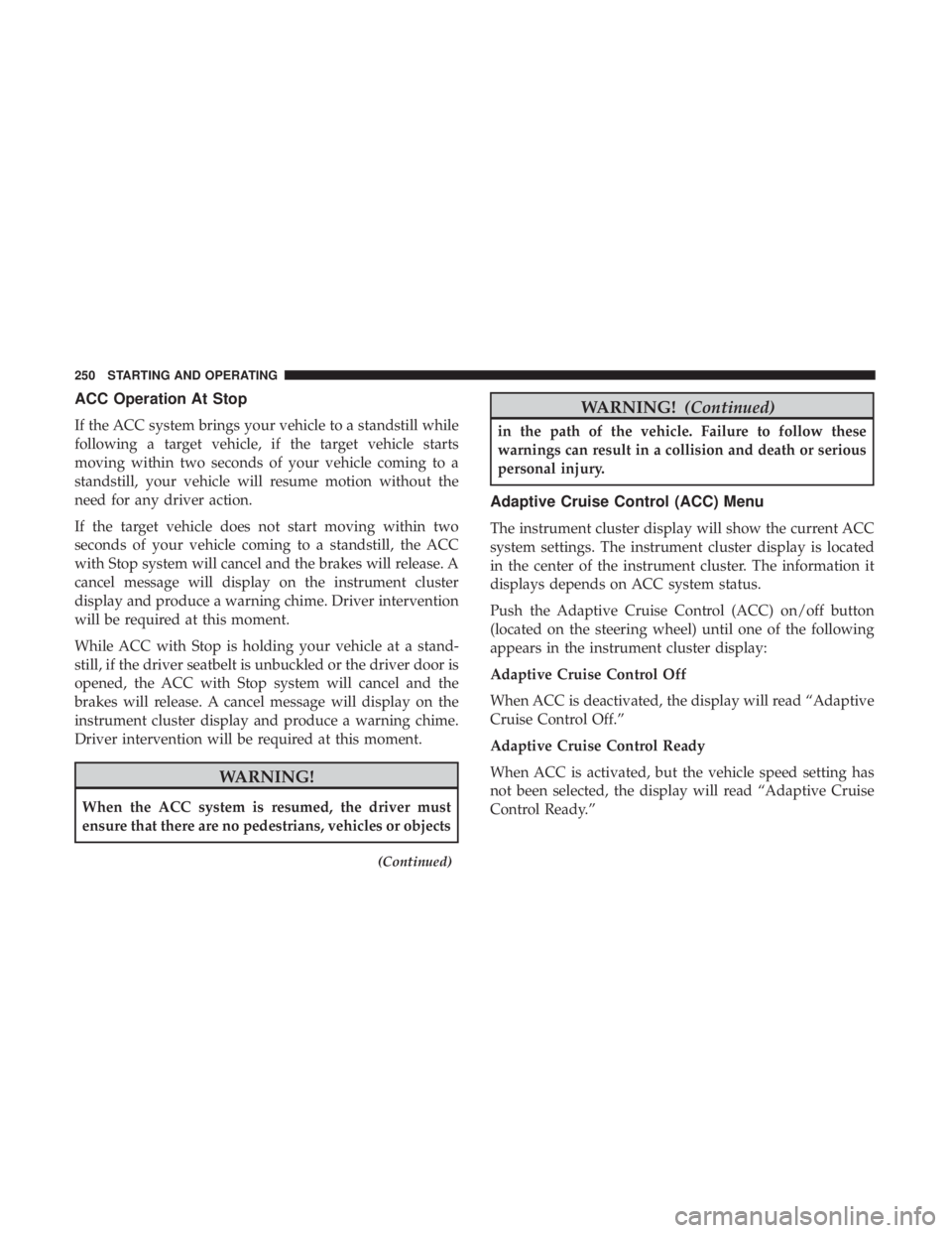 CHRYSLER 300 2018 Owners Manual ACC Operation At Stop
If the ACC system brings your vehicle to a standstill while
following a target vehicle, if the target vehicle starts
moving within two seconds of your vehicle coming to a
standst CHRYSLER 300 2018 Owners Manual ACC Operation At Stop
If the ACC system brings your vehicle to a standstill while
following a target vehicle, if the target vehicle starts
moving within two seconds of your vehicle coming to a
standst