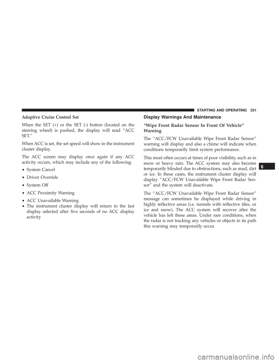 CHRYSLER 300 2018 Owners Manual Adaptive Cruise Control Set
When the SET (+) or the SET (-) button (located on the
steering wheel) is pushed, the display will read “ACC
SET.”
When ACC is set, the set speed will show in the instr CHRYSLER 300 2018 Owners Manual Adaptive Cruise Control Set
When the SET (+) or the SET (-) button (located on the
steering wheel) is pushed, the display will read “ACC
SET.”
When ACC is set, the set speed will show in the instr