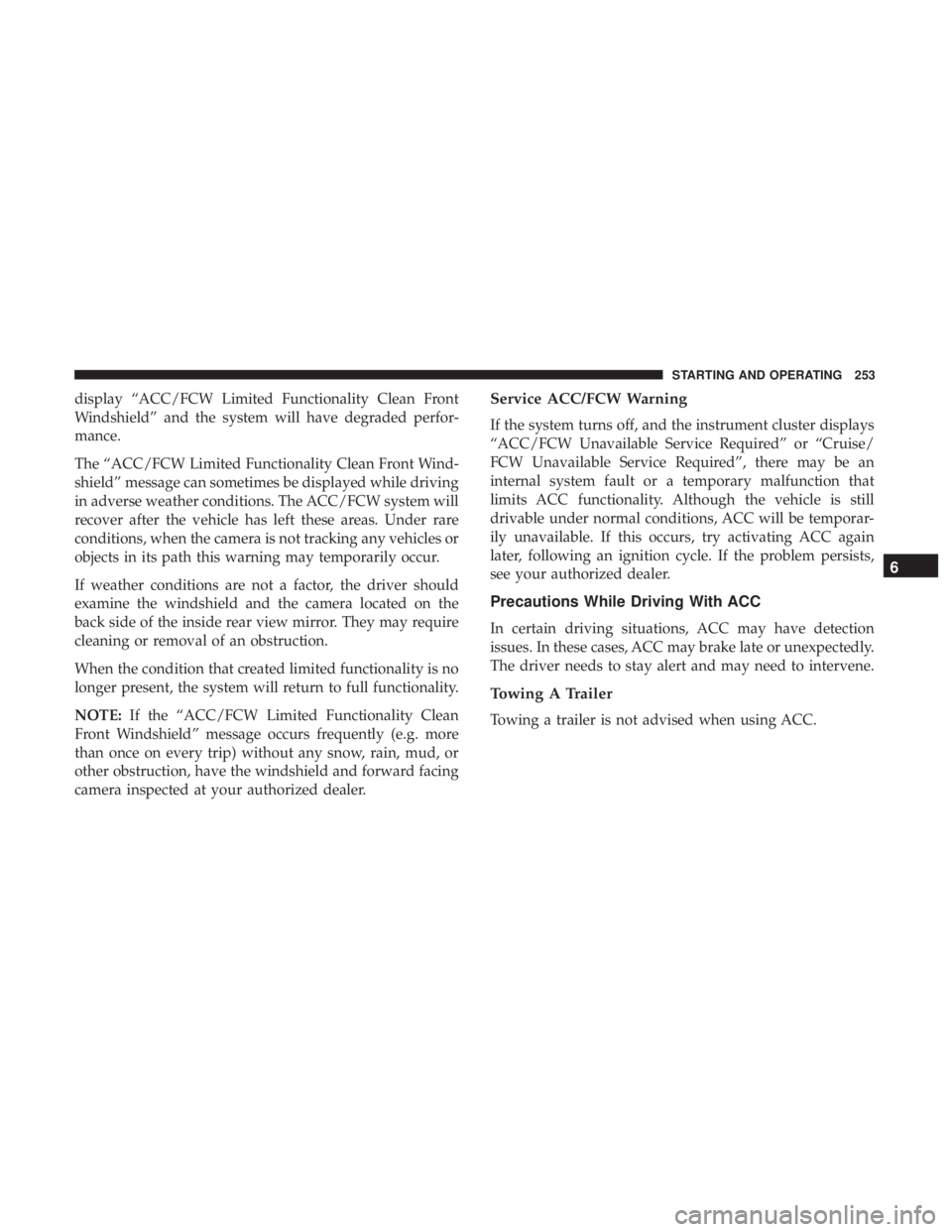 CHRYSLER 300 2018 Owners Manual display “ACC/FCW Limited Functionality Clean Front
Windshield” and the system will have degraded perfor-
mance.
The “ACC/FCW Limited Functionality Clean Front Wind-
shield” message can sometim CHRYSLER 300 2018 Owners Manual display “ACC/FCW Limited Functionality Clean Front
Windshield” and the system will have degraded perfor-
mance.
The “ACC/FCW Limited Functionality Clean Front Wind-
shield” message can sometim