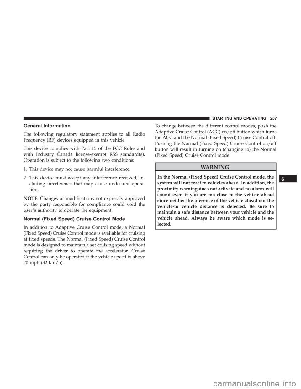 CHRYSLER 300 2018 Owners Manual General Information
The following regulatory statement applies to all Radio
Frequency (RF) devices equipped in this vehicle:
This device complies with Part 15 of the FCC Rules and
with Industry Canada CHRYSLER 300 2018 Owners Manual General Information
The following regulatory statement applies to all Radio
Frequency (RF) devices equipped in this vehicle:
This device complies with Part 15 of the FCC Rules and
with Industry Canada