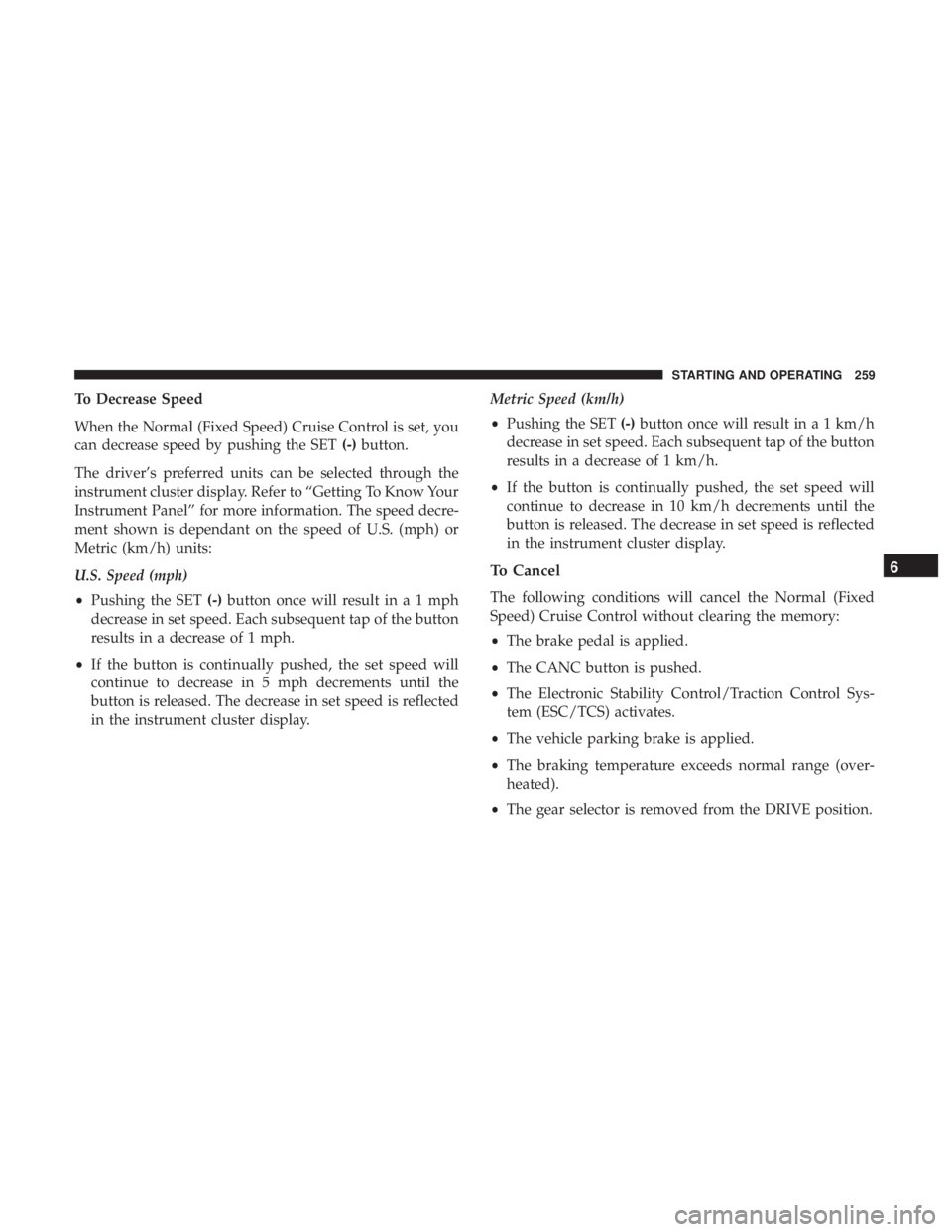 CHRYSLER 300 2018 Owners Manual To Decrease Speed
When the Normal (Fixed Speed) Cruise Control is set, you
can decrease speed by pushing the SET(-)button.
The driver’s preferred units can be selected through the
instrument cluster CHRYSLER 300 2018 Owners Manual To Decrease Speed
When the Normal (Fixed Speed) Cruise Control is set, you
can decrease speed by pushing the SET(-)button.
The driver’s preferred units can be selected through the
instrument cluster