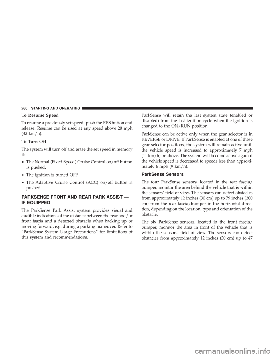 CHRYSLER 300 2018 Owners Manual To Resume Speed
To resume a previously set speed, push the RES button and
release. Resume can be used at any speed above 20 mph
(32 km/h).
To Turn Off
The system will turn off and erase the set speed CHRYSLER 300 2018 Owners Manual To Resume Speed
To resume a previously set speed, push the RES button and
release. Resume can be used at any speed above 20 mph
(32 km/h).
To Turn Off
The system will turn off and erase the set speed