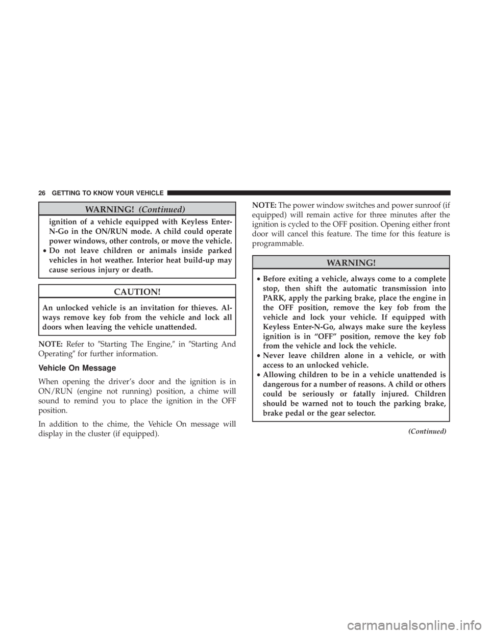 CHRYSLER 300 2018  Owners Manual WARNING!(Continued)
ignition of a vehicle equipped with Keyless Enter-
N-Go in the ON/RUN mode. A child could operate
power windows, other controls, or move the vehicle.
• Do not leave children or a