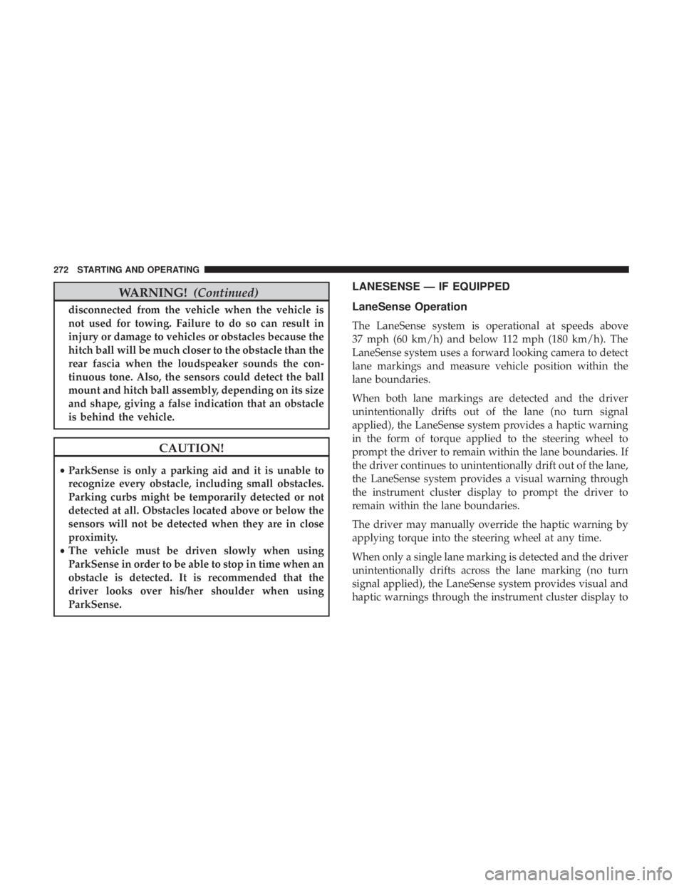 CHRYSLER 300 2018 Owners Manual WARNING!(Continued)
disconnected from the vehicle when the vehicle is
not used for towing. Failure to do so can result in
injury or damage to vehicles or obstacles because the
hitch ball will be much CHRYSLER 300 2018 Owners Manual WARNING!(Continued)
disconnected from the vehicle when the vehicle is
not used for towing. Failure to do so can result in
injury or damage to vehicles or obstacles because the
hitch ball will be much