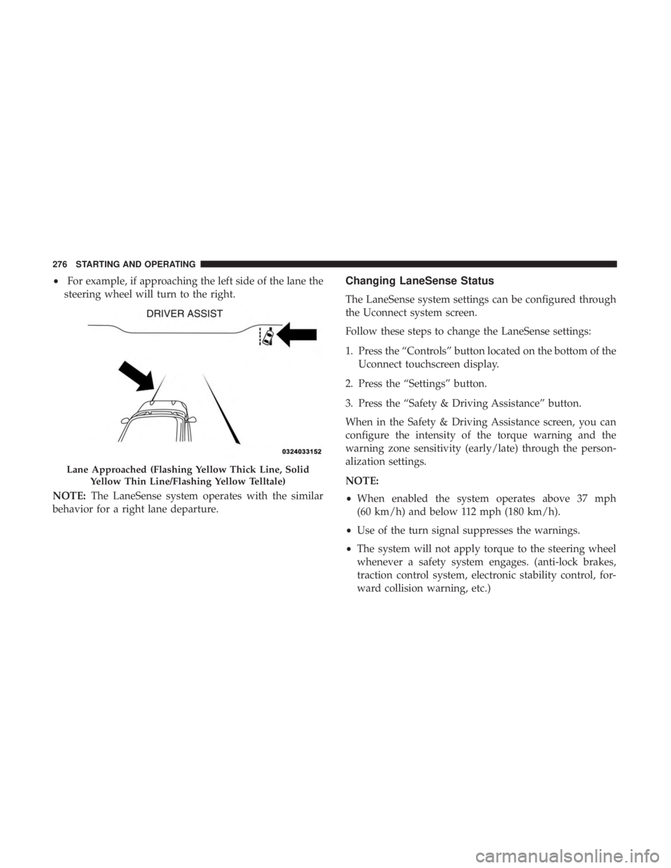 CHRYSLER 300 2018  Owners Manual •For example, if approaching the left side of the lane the
steering wheel will turn to the right.
NOTE: The LaneSense system operates with the similar
behavior for a right lane departure.Changing La