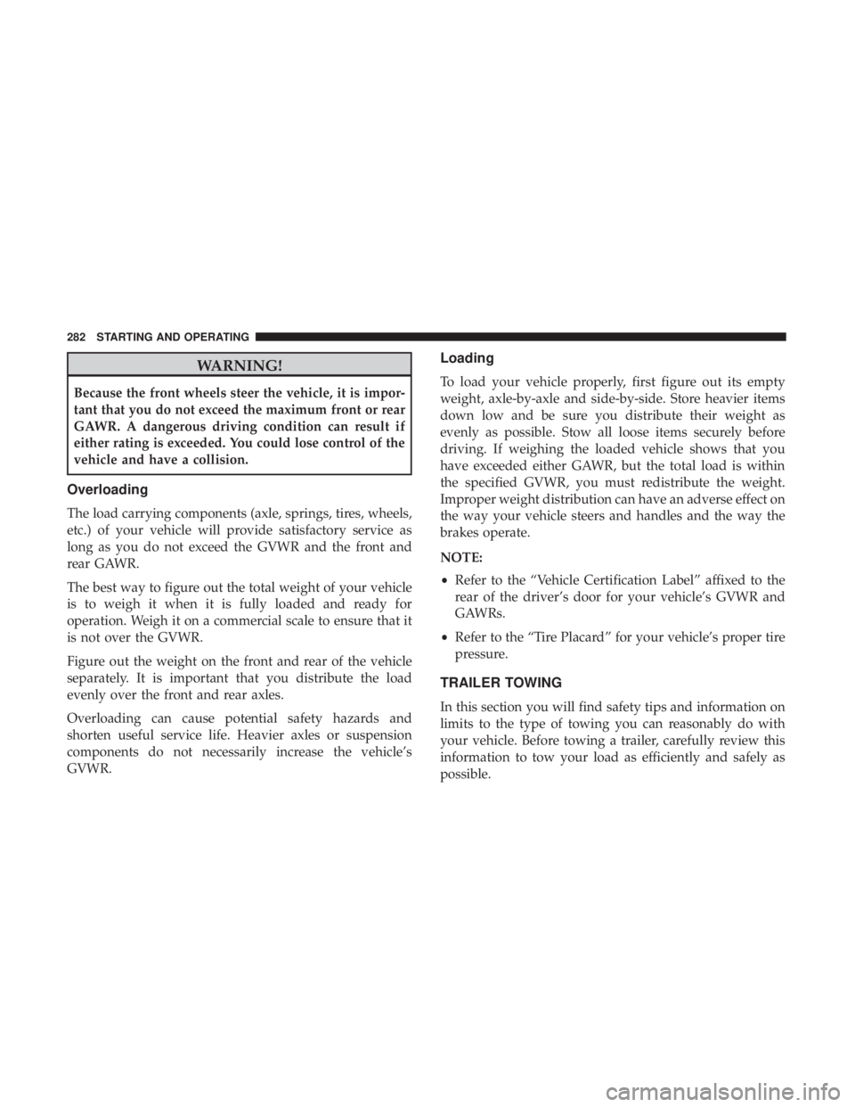 CHRYSLER 300 2018  Owners Manual WARNING!
Because the front wheels steer the vehicle, it is impor-
tant that you do not exceed the maximum front or rear
GAWR. A dangerous driving condition can result if
either rating is exceeded. You
