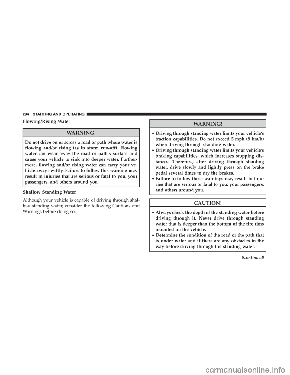 CHRYSLER 300 2018  Owners Manual Flowing/Rising Water
WARNING!
Do not drive on or across a road or path where water is
flowing and/or rising (as in storm run-off). Flowing
water can wear away the road or path’s surface and
cause yo
