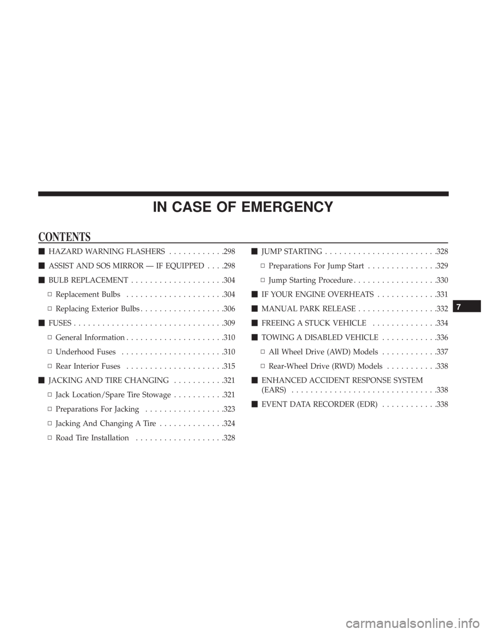 CHRYSLER 300 2018  Owners Manual IN CASE OF EMERGENCY
CONTENTS
HAZARD WARNING FLASHERS ............298
 ASSIST AND SOS MIRROR — IF EQUIPPED . . . .298
 BULB REPLACEMENT ....................304
▫ Replacement Bulbs .............