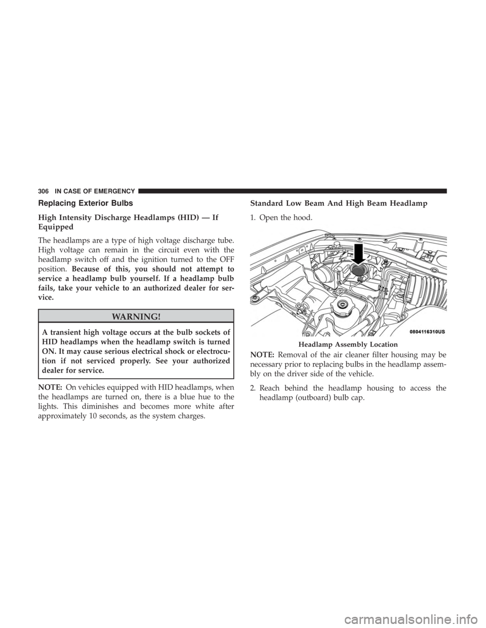 CHRYSLER 300 2018 Owners Manual Replacing Exterior Bulbs
High Intensity Discharge Headlamps (HID) — If
Equipped
The headlamps are a type of high voltage discharge tube.
High voltage can remain in the circuit even with the
headlamp CHRYSLER 300 2018 Owners Manual Replacing Exterior Bulbs
High Intensity Discharge Headlamps (HID) — If
Equipped
The headlamps are a type of high voltage discharge tube.
High voltage can remain in the circuit even with the
headlamp