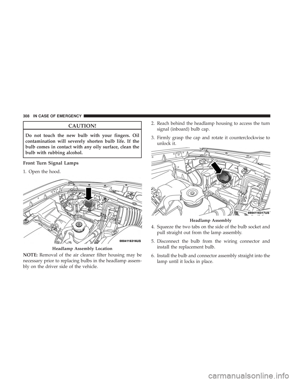 CHRYSLER 300 2018 Owners Manual CAUTION!
Do not touch the new bulb with your fingers. Oil
contamination will severely shorten bulb life. If the
bulb comes in contact with any oily surface, clean the
bulb with rubbing alcohol.
Front CHRYSLER 300 2018 Owners Manual CAUTION!
Do not touch the new bulb with your fingers. Oil
contamination will severely shorten bulb life. If the
bulb comes in contact with any oily surface, clean the
bulb with rubbing alcohol.
Front