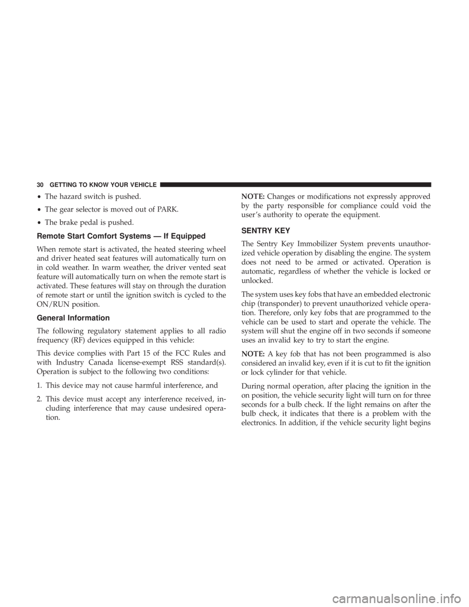 CHRYSLER 300 2018 Owners Guide •The hazard switch is pushed.
• The gear selector is moved out of PARK.
• The brake pedal is pushed.
Remote Start Comfort Systems — If Equipped
When remote start is activated, the heated steer