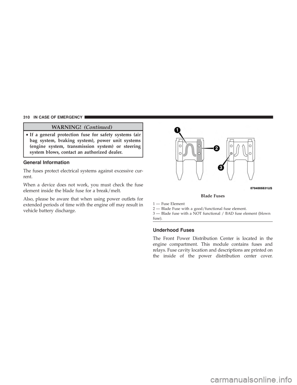 CHRYSLER 300 2018 Owners Manual WARNING!(Continued)
•If a general protection fuse for safety systems (air
bag system, braking system), power unit systems
(engine system, transmission system) or steering
system blows, contact an au CHRYSLER 300 2018 Owners Manual WARNING!(Continued)
•If a general protection fuse for safety systems (air
bag system, braking system), power unit systems
(engine system, transmission system) or steering
system blows, contact an au