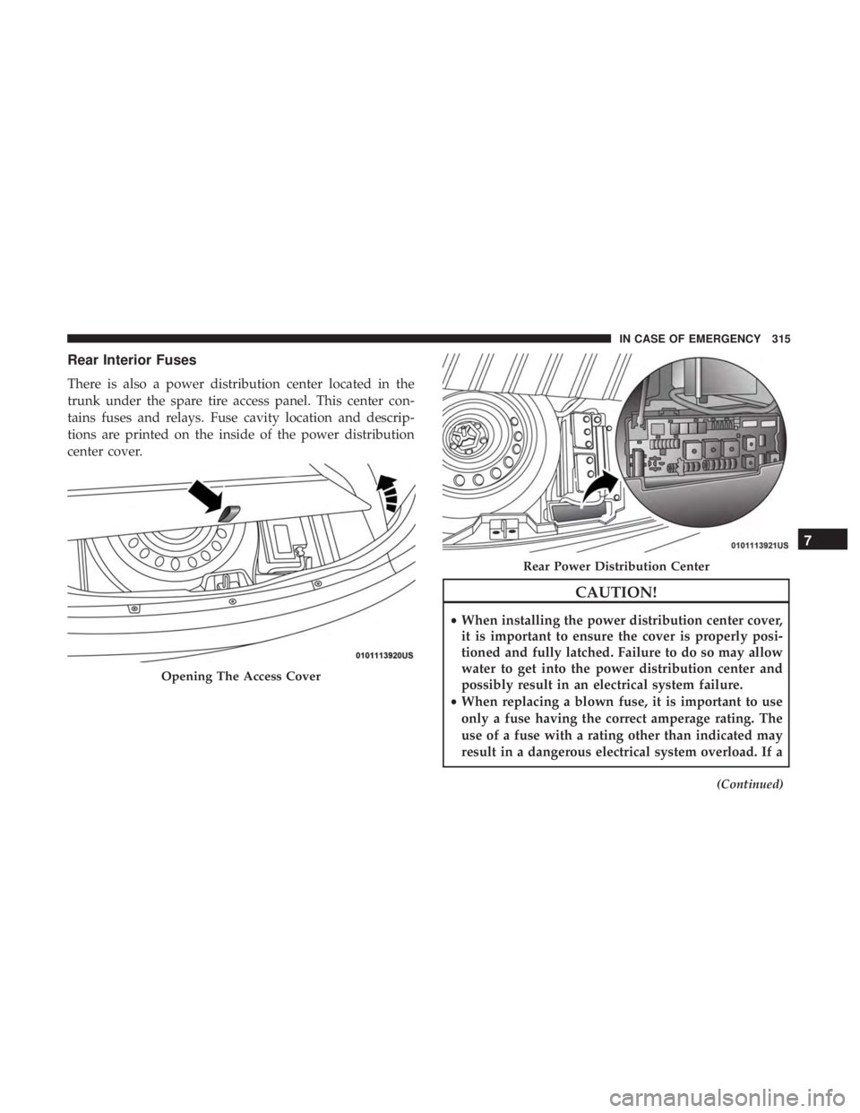 CHRYSLER 300 2018 Owners Manual Rear Interior Fuses
There is also a power distribution center located in the
trunk under the spare tire access panel. This center con-
tains fuses and relays. Fuse cavity location and descrip-
tions a CHRYSLER 300 2018 Owners Manual Rear Interior Fuses
There is also a power distribution center located in the
trunk under the spare tire access panel. This center con-
tains fuses and relays. Fuse cavity location and descrip-
tions a