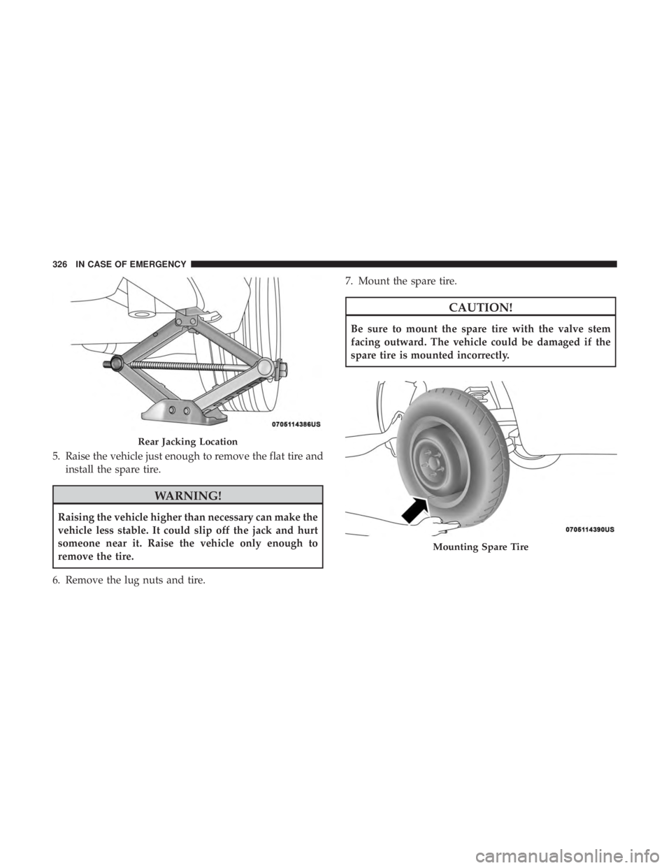 CHRYSLER 300 2018 Owners Manual 5. Raise the vehicle just enough to remove the flat tire andinstall the spare tire.
WARNING!
Raising the vehicle higher than necessary can make the
vehicle less stable. It could slip off the jack and CHRYSLER 300 2018 Owners Manual 5. Raise the vehicle just enough to remove the flat tire andinstall the spare tire.
WARNING!
Raising the vehicle higher than necessary can make the
vehicle less stable. It could slip off the jack and