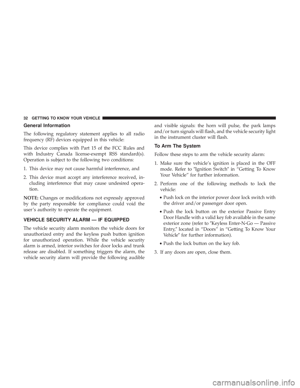 CHRYSLER 300 2018 Owners Guide General Information
The following regulatory statement applies to all radio
frequency (RF) devices equipped in this vehicle:
This device complies with Part 15 of the FCC Rules and
with Industry Canada